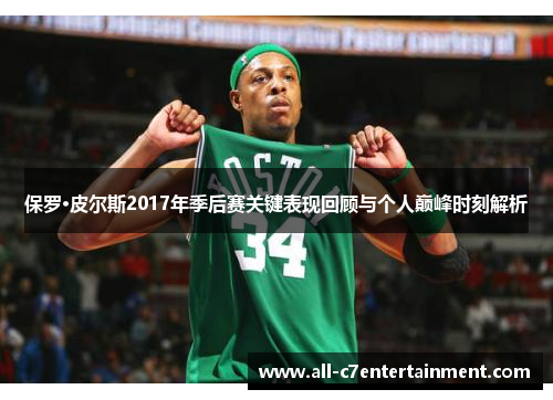 保罗·皮尔斯2017年季后赛关键表现回顾与个人巅峰时刻解析 保罗·皮尔斯2017年季后赛关键表现回顾与个人巅峰时刻解析