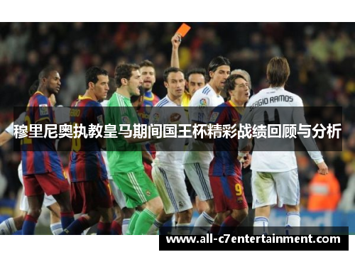 穆里尼奥执教皇马期间国王杯精彩战绩回顾与分析