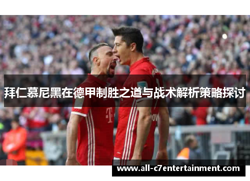拜仁慕尼黑在德甲制胜之道与战术解析策略探讨