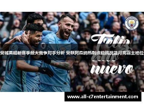 曼城英超新赛季最大竞争对手分析 曼联阿森纳热刺谁能挑战蓝月亮霸主地位