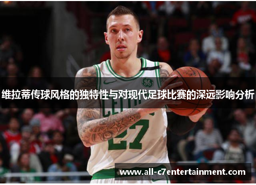 维拉蒂传球风格的独特性与对现代足球比赛的深远影响分析