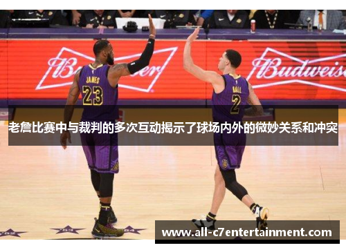 老詹比赛中与裁判的多次互动揭示了球场内外的微妙关系和冲突