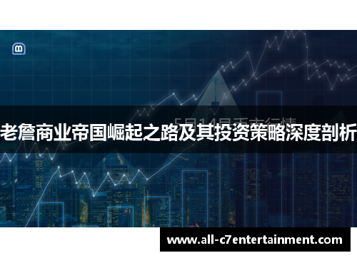 老詹商业帝国崛起之路及其投资策略深度剖析