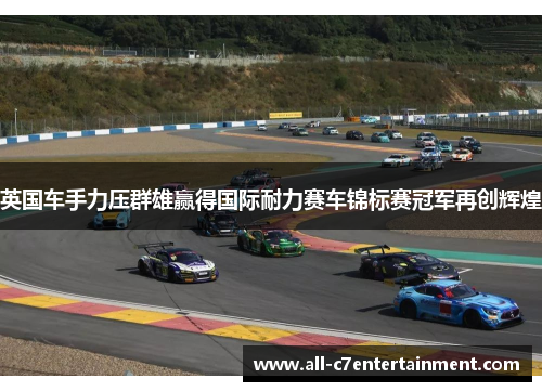 英国车手力压群雄赢得国际耐力赛车锦标赛冠军再创辉煌