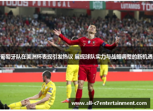 葡萄牙队在美洲杯表现引发热议 展现球队实力与战略调整的新机遇