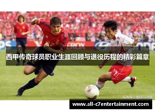 西甲传奇球员职业生涯回顾与退役历程的精彩篇章