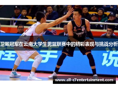 卫冕冠军在云南大学生男篮联赛中的精彩表现与挑战分析
