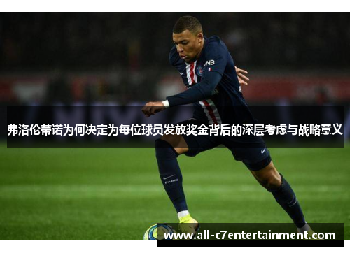 弗洛伦蒂诺为何决定为每位球员发放奖金背后的深层考虑与战略意义
