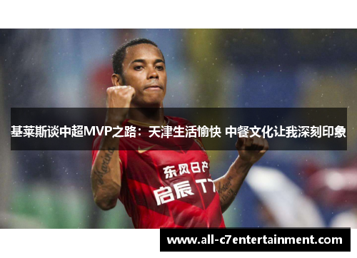 基莱斯谈中超MVP之路：天津生活愉快 中餐文化让我深刻印象