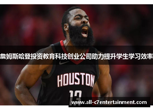 詹姆斯哈登投资教育科技创业公司助力提升学生学习效率