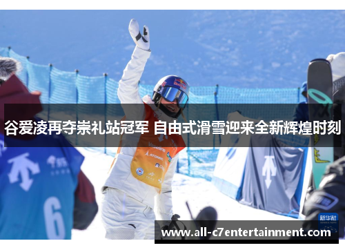 谷爱凌再夺崇礼站冠军 自由式滑雪迎来全新辉煌时刻