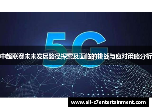 中超联赛未来发展路径探索及面临的挑战与应对策略分析