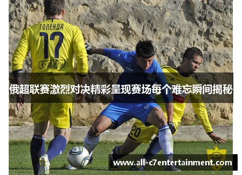 俄超联赛激烈对决精彩呈现赛场每个难忘瞬间揭秘