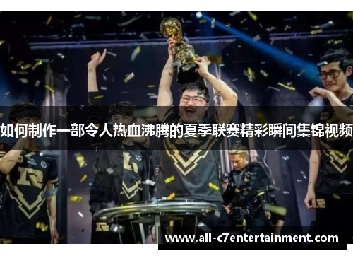 如何制作一部令人热血沸腾的夏季联赛精彩瞬间集锦视频 如何制作一部令人热血沸腾的夏季联赛精彩瞬间集锦视频