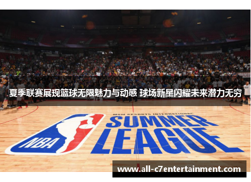 夏季联赛展现篮球无限魅力与动感 球场新星闪耀未来潜力无穷