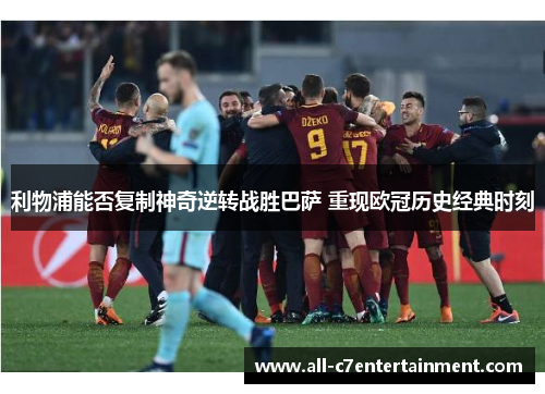 利物浦能否复制神奇逆转战胜巴萨 重现欧冠历史经典时刻