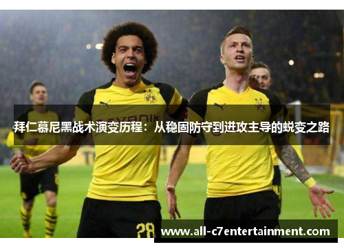 拜仁慕尼黑战术演变历程:从稳固防守到进攻主导的蜕变之路 拜仁慕尼黑战术演变历程:从稳固防守到进攻主导的蜕变之路