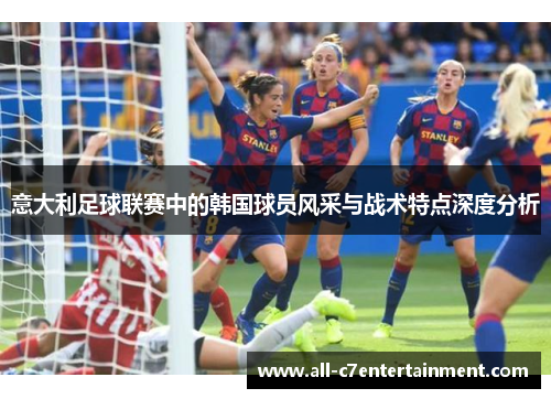 意大利足球联赛中的韩国球员风采与战术特点深度分析