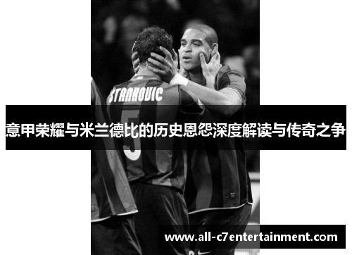 意甲荣耀与米兰德比的历史恩怨深度解读与传奇之争 意甲荣耀与米兰德比的历史恩怨深度解读与传奇之争