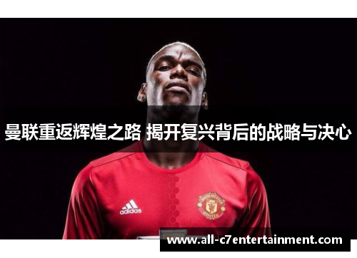 曼联重返辉煌之路 揭开复兴背后的战略与决心