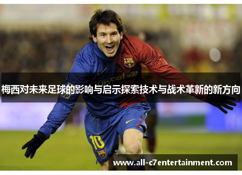 梅西对未来足球的影响与启示探索技术与战术革新的新方向