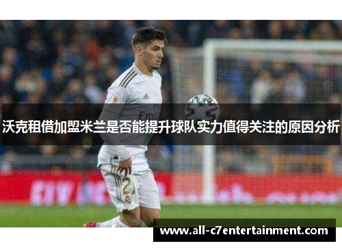 沃克租借加盟米兰是否能提升球队实力值得关注的原因分析 沃克租借加盟米兰是否能提升球队实力值得关注的原因分析