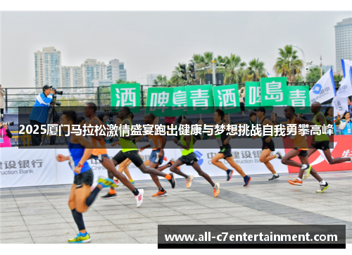 2025厦门马拉松激情盛宴跑出健康与梦想挑战自我勇攀高峰