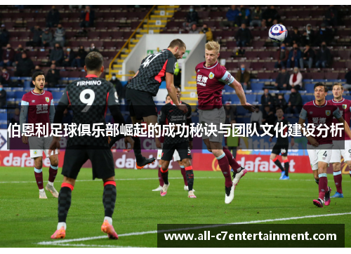 伯恩利足球俱乐部崛起的成功秘诀与团队文化建设分析