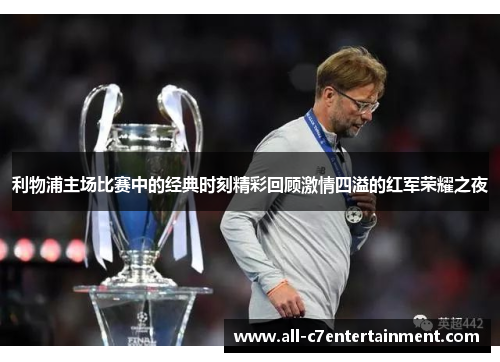 利物浦主场比赛中的经典时刻精彩回顾激情四溢的红军荣耀之夜