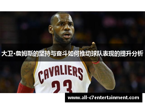 大卫·詹姆斯的坚持与奋斗如何推动球队表现的提升分析