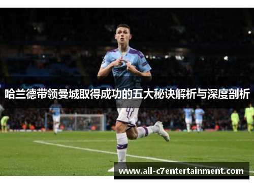 哈兰德带领曼城取得成功的五大秘诀解析与深度剖析 哈兰德带领曼城取得成功的五大秘诀解析与深度剖析