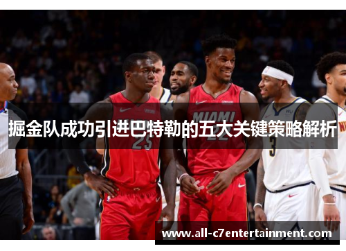 掘金队成功引进巴特勒的五大关键策略解析