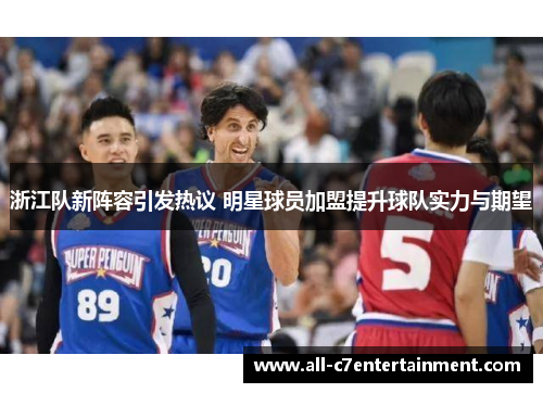 浙江队新阵容引发热议 明星球员加盟提升球队实力与期望