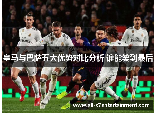 皇马与巴萨五大优势对比分析 谁能笑到最后