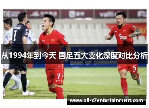 从1994年到今天 国足五大变化深度对比分析