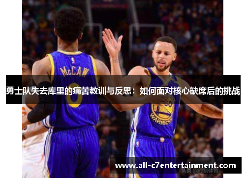 勇士队失去库里的痛苦教训与反思：如何面对核心缺席后的挑战