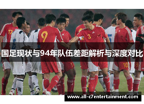 国足现状与94年队伍差距解析与深度对比