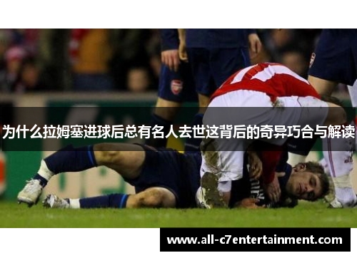 为什么拉姆塞进球后总有名人去世这背后的奇异巧合与解读