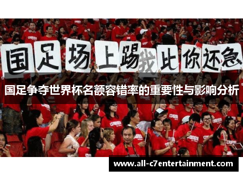 国足争夺世界杯名额容错率的重要性与影响分析 国足争夺世界杯名额容错率的重要性与影响分析