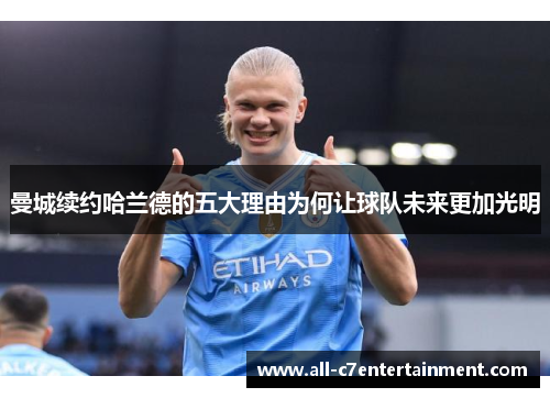 曼城续约哈兰德的五大理由为何让球队未来更加光明 曼城续约哈兰德的五大理由为何让球队未来更加光明