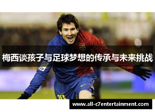 梅西谈孩子与足球梦想的传承与未来挑战