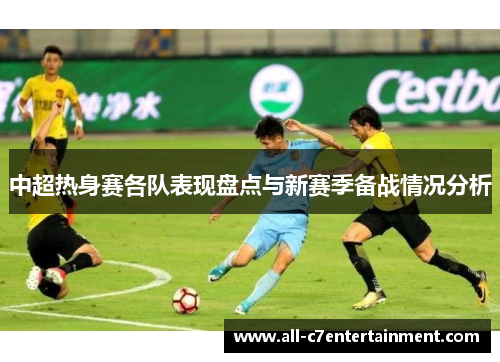 中超热身赛各队表现盘点与新赛季备战情况分析