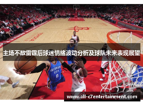 主场不敌雷霆后球迷情绪波动分析及球队未来表现展望