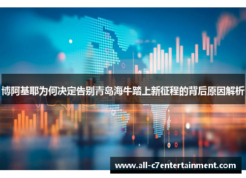 博阿基耶为何决定告别青岛海牛踏上新征程的背后原因解析