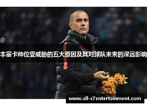 丰塞卡帅位受威胁的五大原因及其对球队未来的深远影响