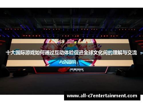 十大国际游戏如何通过互动体验促进全球文化间的理解与交流