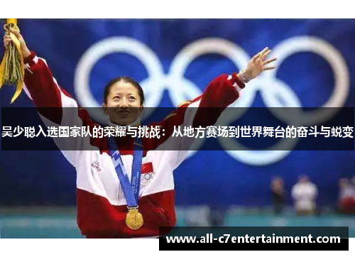 吴少聪入选国家队的荣耀与挑战：从地方赛场到世界舞台的奋斗与蜕变