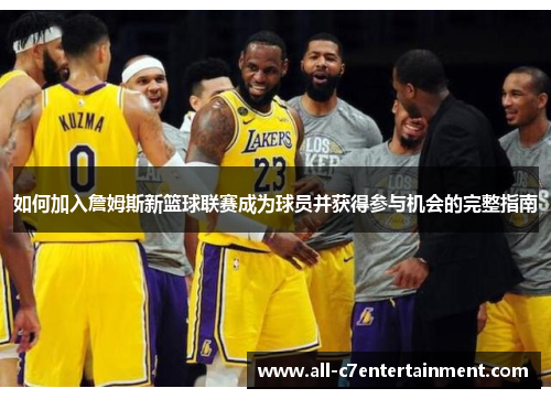 如何加入詹姆斯新篮球联赛成为球员并获得参与机会的完整指南
