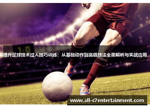 提升足球技术过人技巧训练：从基础动作到高级技法全面解析与实战应用
