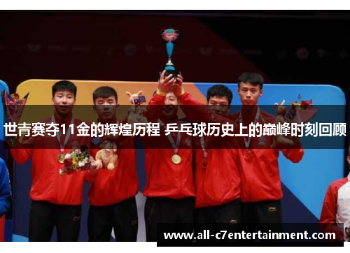 世青赛夺11金的辉煌历程 乒乓球历史上的巅峰时刻回顾